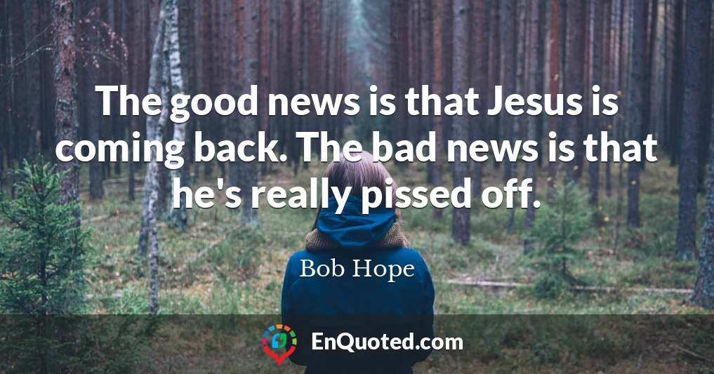 The good news is that Jesus is coming back. The bad news is that he's really pissed off.