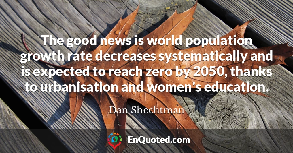 The good news is world population growth rate decreases systematically and is expected to reach zero by 2050, thanks to urbanisation and women's education.