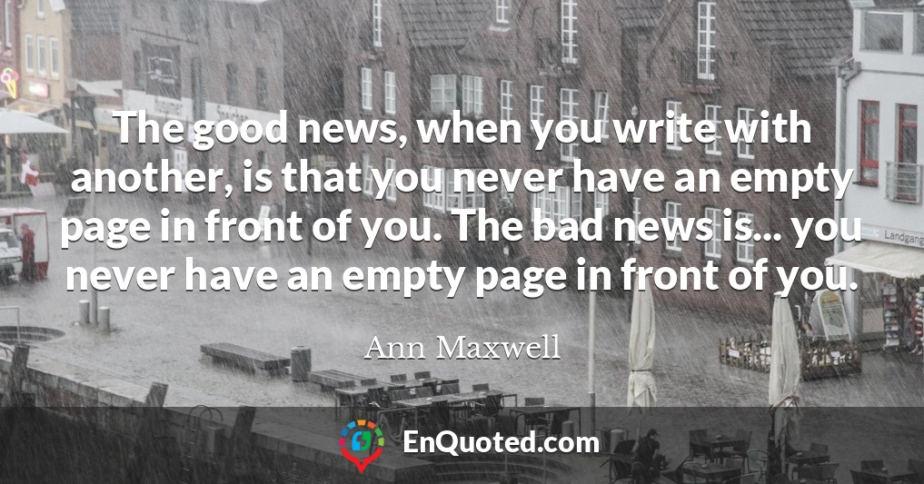 The good news, when you write with another, is that you never have an empty page in front of you. The bad news is... you never have an empty page in front of you.
