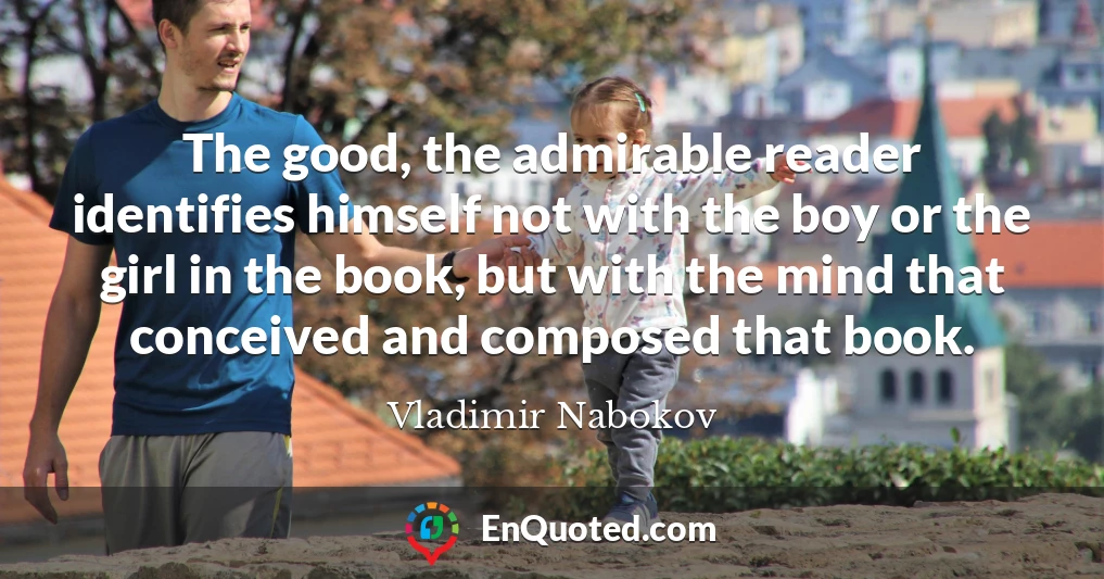 The good, the admirable reader identifies himself not with the boy or the girl in the book, but with the mind that conceived and composed that book.