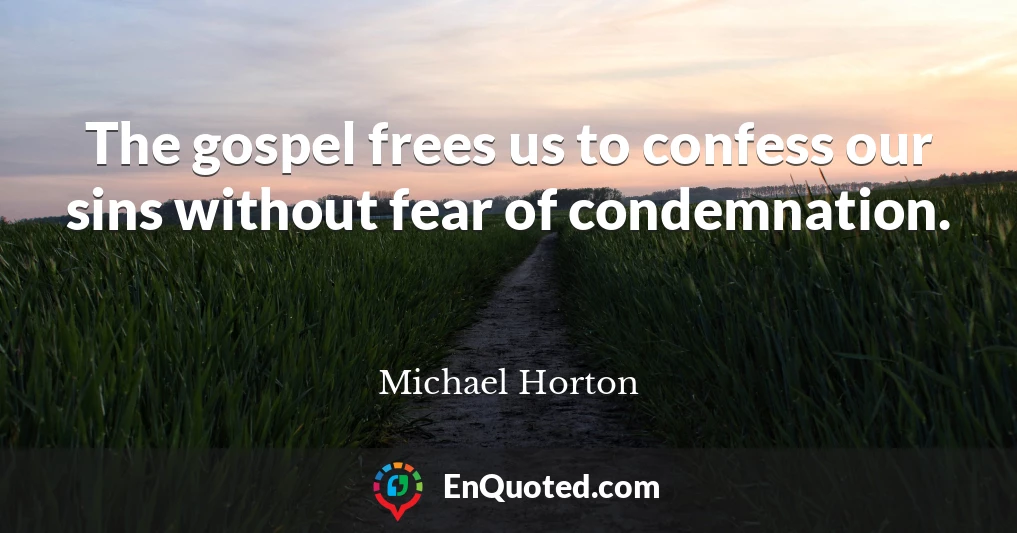 The gospel frees us to confess our sins without fear of condemnation.