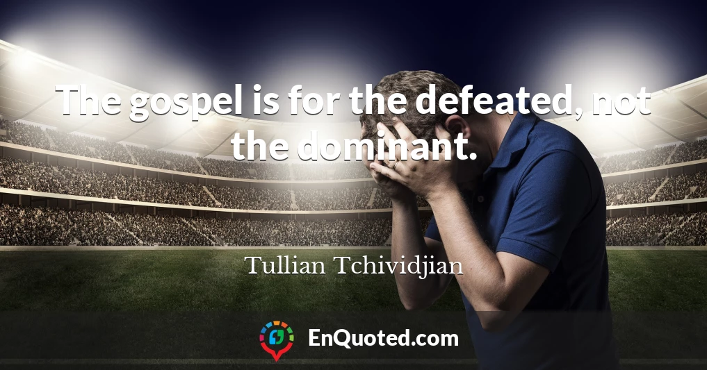 The gospel is for the defeated, not the dominant.