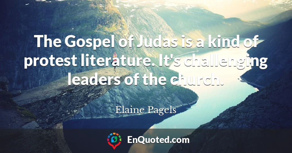 The Gospel of Judas is a kind of protest literature. It's challenging leaders of the church.