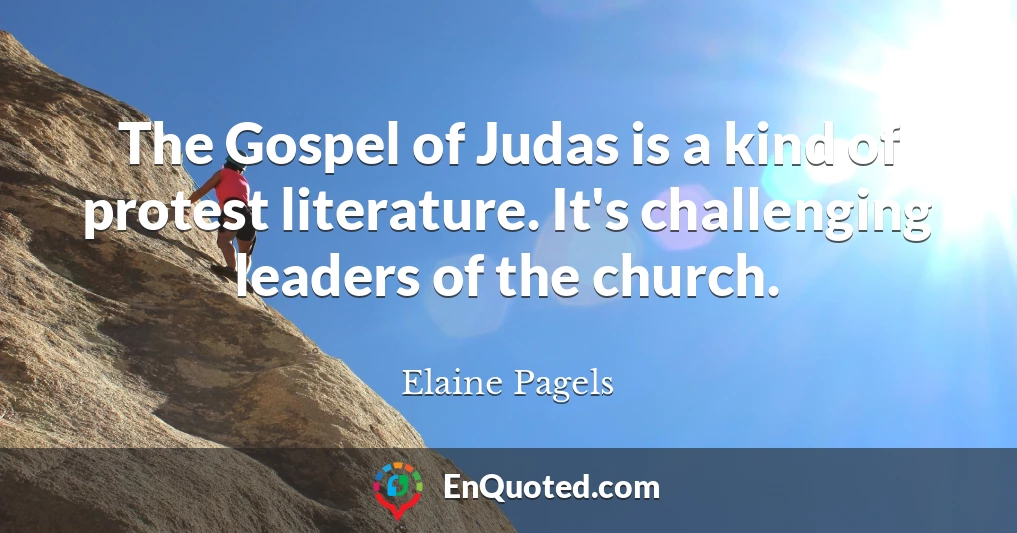 The Gospel of Judas is a kind of protest literature. It's challenging leaders of the church.