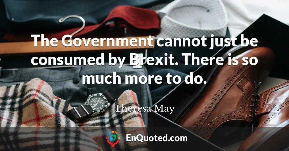 The Government cannot just be consumed by Brexit. There is so much more to do.