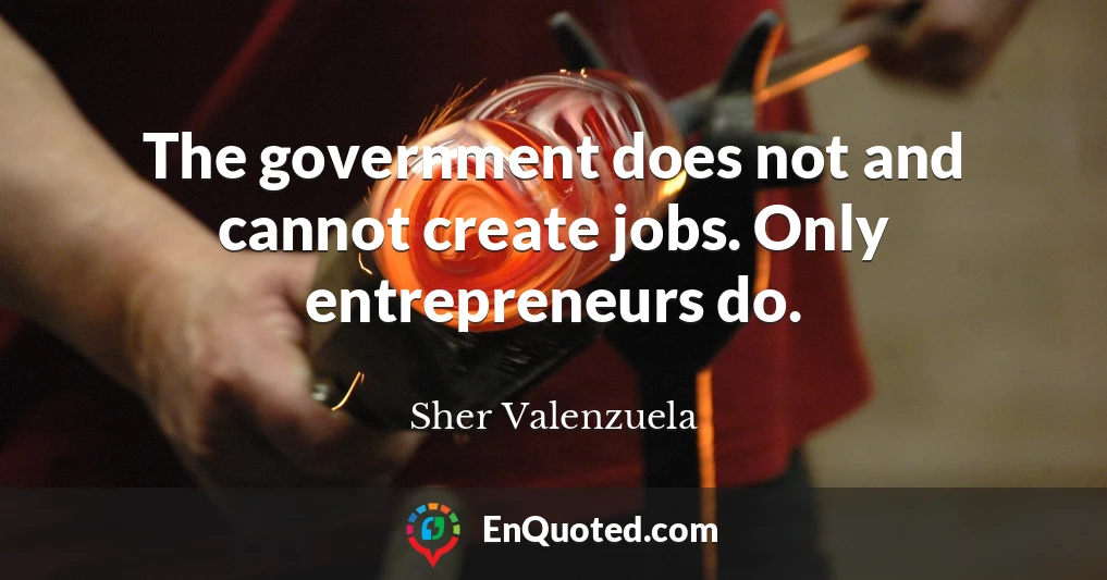 The government does not and cannot create jobs. Only entrepreneurs do.