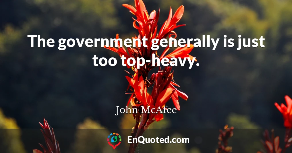 The government generally is just too top-heavy.