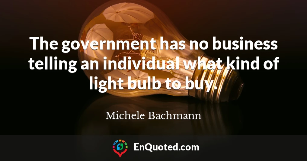 The government has no business telling an individual what kind of light bulb to buy.