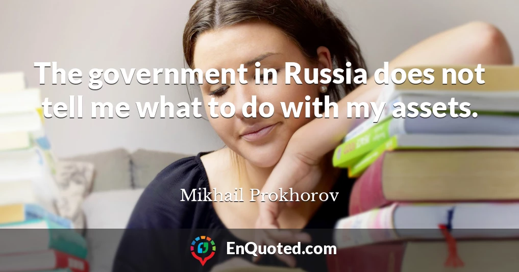 The government in Russia does not tell me what to do with my assets.
