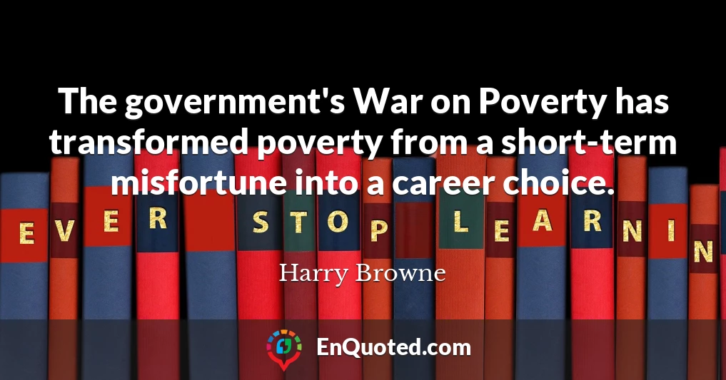 The government's War on Poverty has transformed poverty from a short-term misfortune into a career choice.