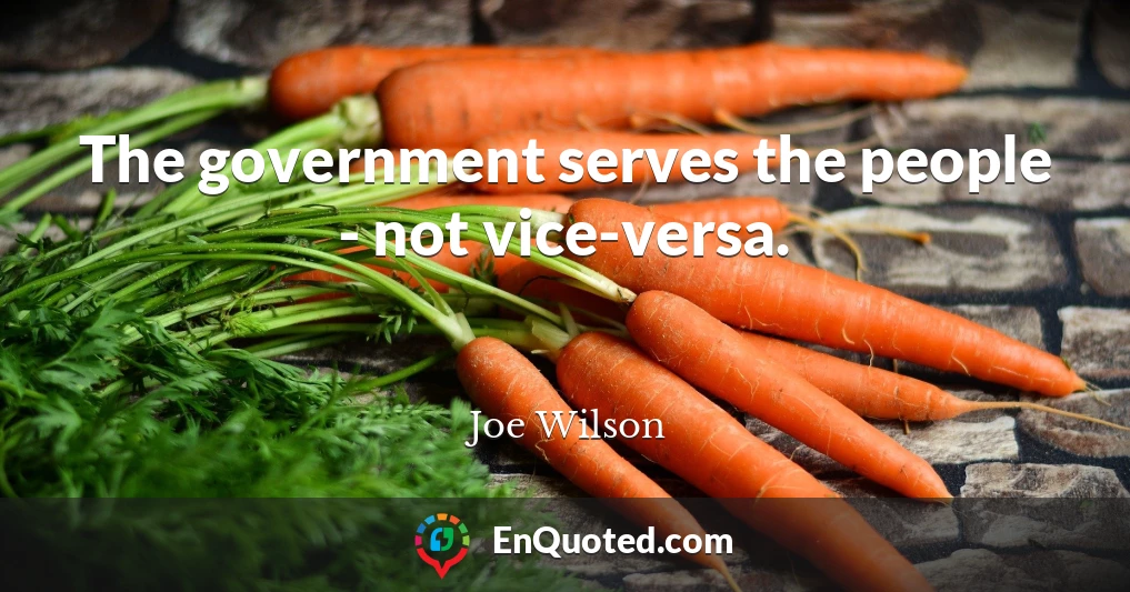 The government serves the people - not vice-versa.