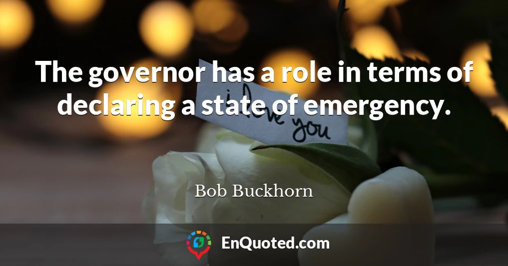 The governor has a role in terms of declaring a state of emergency.
