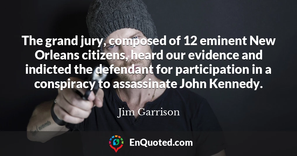 The grand jury, composed of 12 eminent New Orleans citizens, heard our evidence and indicted the defendant for participation in a conspiracy to assassinate John Kennedy.