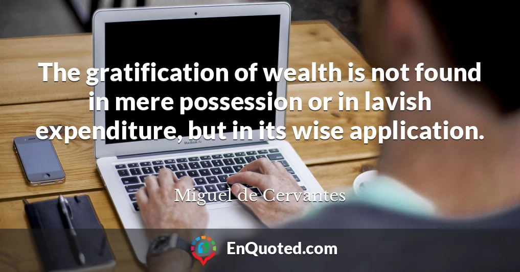 The gratification of wealth is not found in mere possession or in lavish expenditure, but in its wise application.