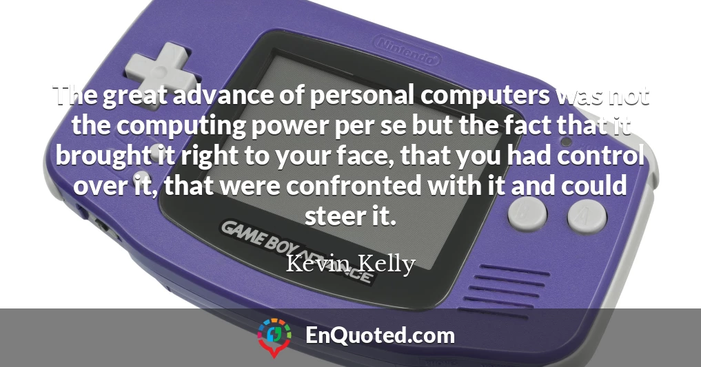 The great advance of personal computers was not the computing power per se but the fact that it brought it right to your face, that you had control over it, that were confronted with it and could steer it.
