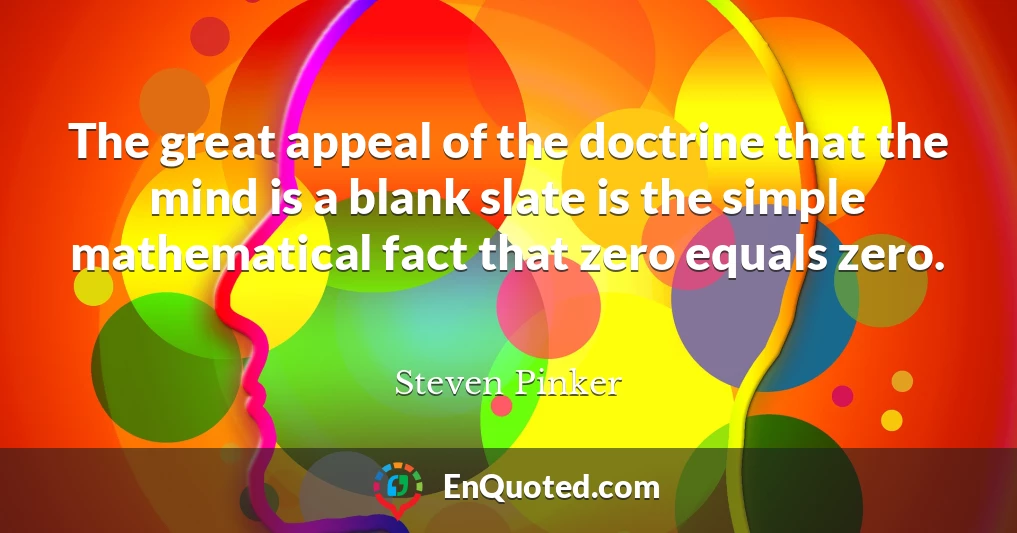 The great appeal of the doctrine that the mind is a blank slate is the simple mathematical fact that zero equals zero.