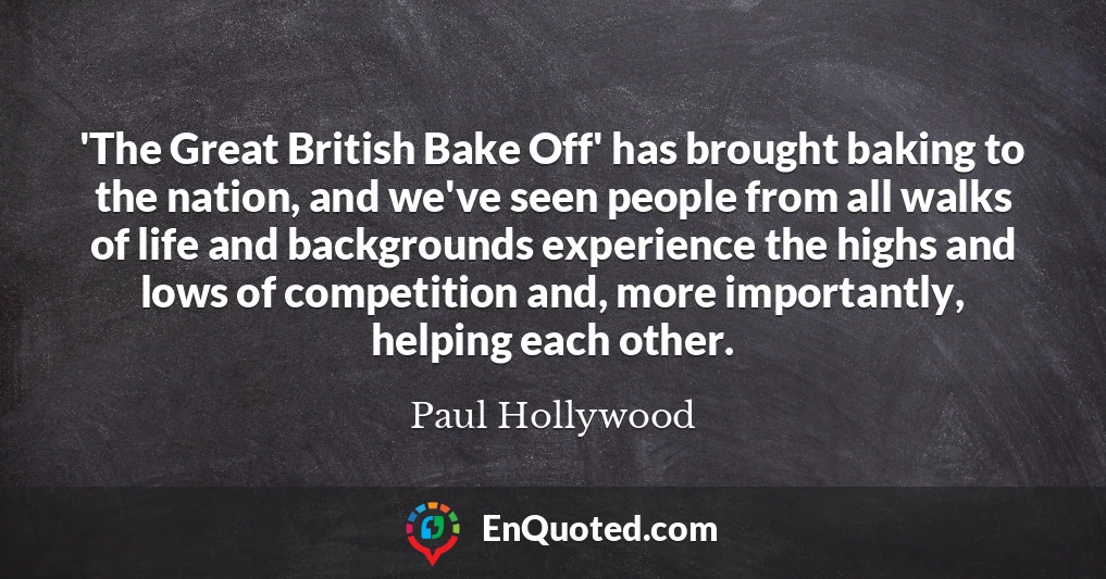 'The Great British Bake Off' has brought baking to the nation, and we've seen people from all walks of life and backgrounds experience the highs and lows of competition and, more importantly, helping each other.