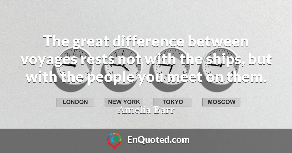 The great difference between voyages rests not with the ships, but with the people you meet on them.