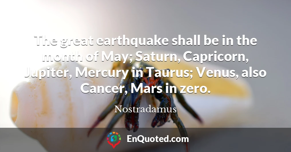 The great earthquake shall be in the month of May; Saturn, Capricorn, Jupiter, Mercury in Taurus; Venus, also Cancer, Mars in zero.