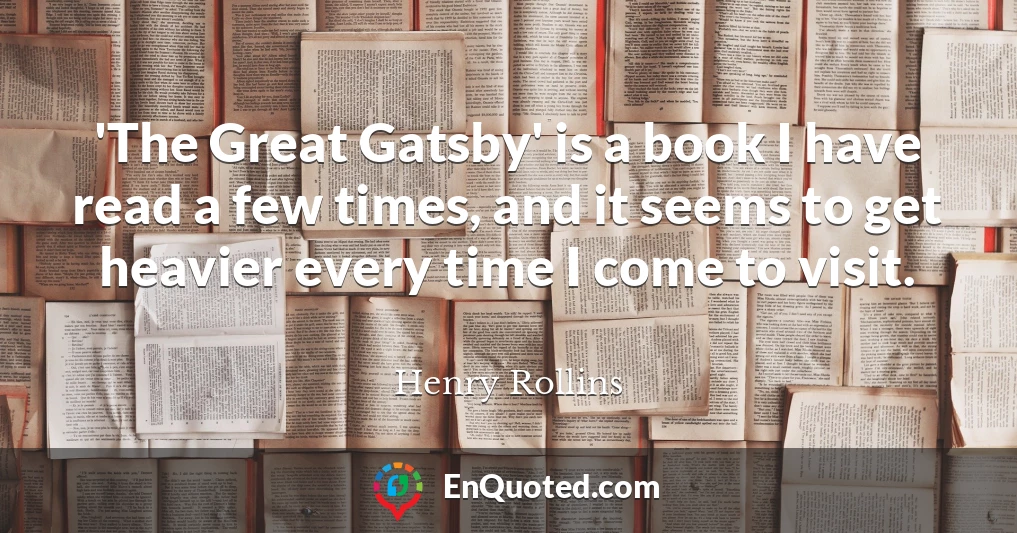 'The Great Gatsby' is a book I have read a few times, and it seems to get heavier every time I come to visit.