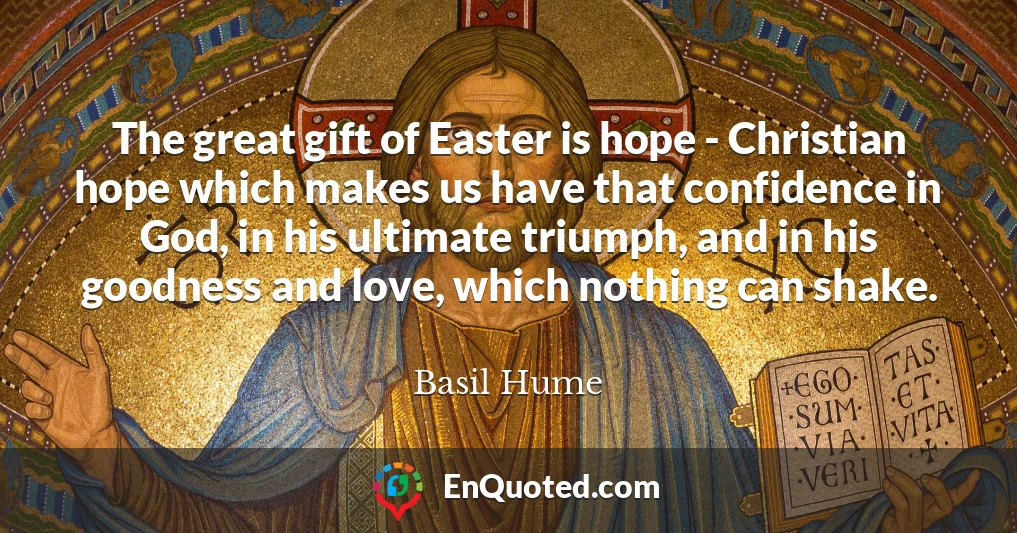 The great gift of Easter is hope - Christian hope which makes us have that confidence in God, in his ultimate triumph, and in his goodness and love, which nothing can shake.