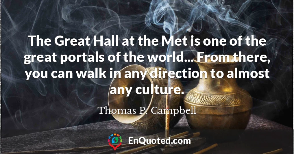 The Great Hall at the Met is one of the great portals of the world... From there, you can walk in any direction to almost any culture.