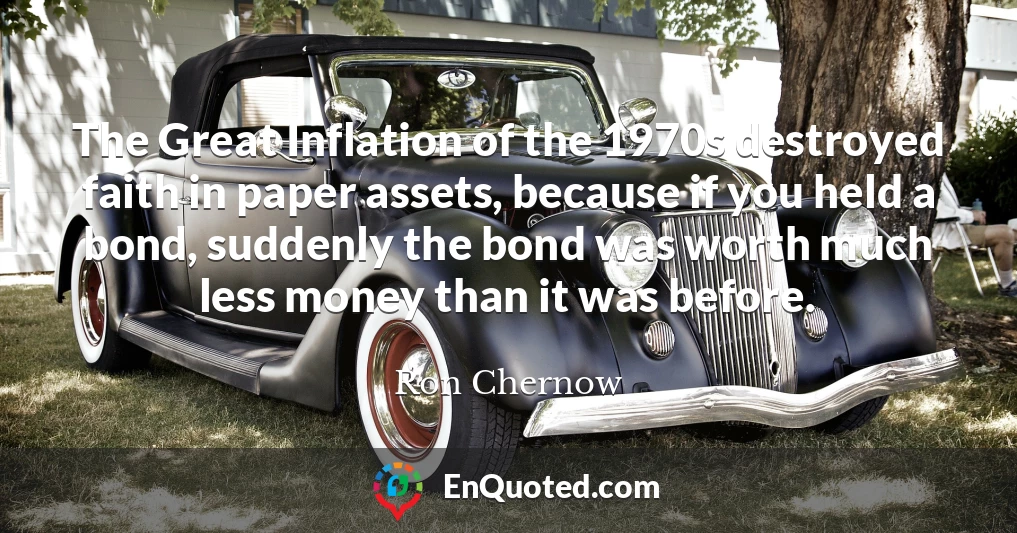 The Great Inflation of the 1970s destroyed faith in paper assets, because if you held a bond, suddenly the bond was worth much less money than it was before.
