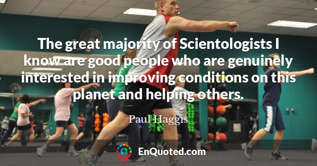 The great majority of Scientologists I know are good people who are genuinely interested in improving conditions on this planet and helping others.
