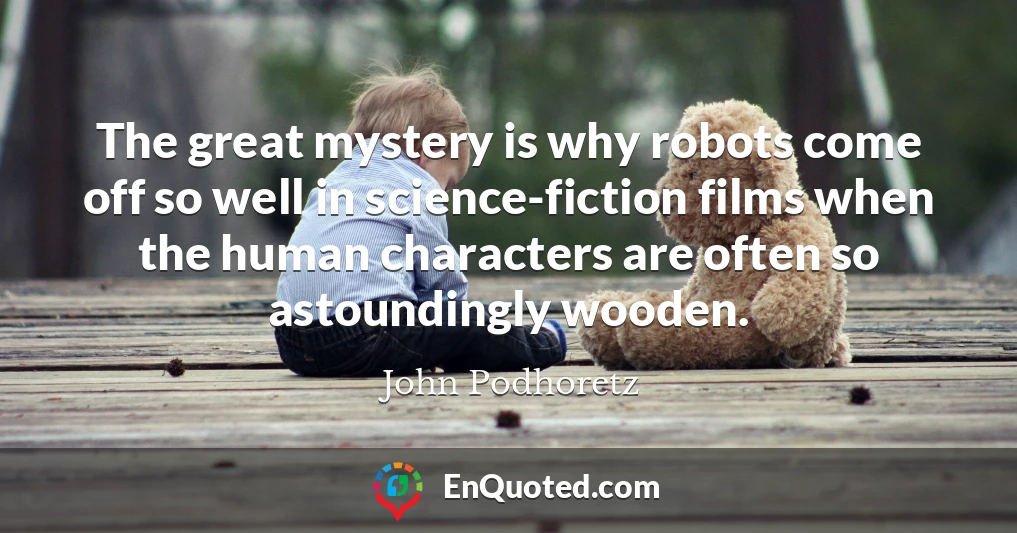 The great mystery is why robots come off so well in science-fiction films when the human characters are often so astoundingly wooden.
