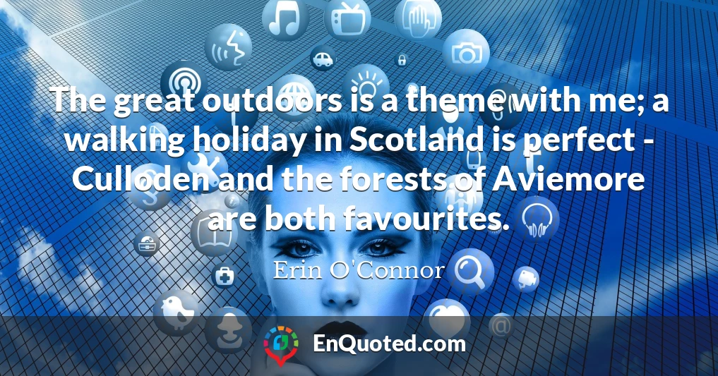 The great outdoors is a theme with me; a walking holiday in Scotland is perfect - Culloden and the forests of Aviemore are both favourites.