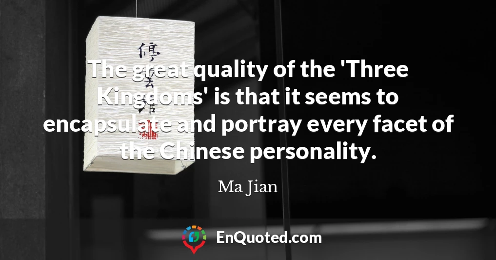The great quality of the 'Three Kingdoms' is that it seems to encapsulate and portray every facet of the Chinese personality.