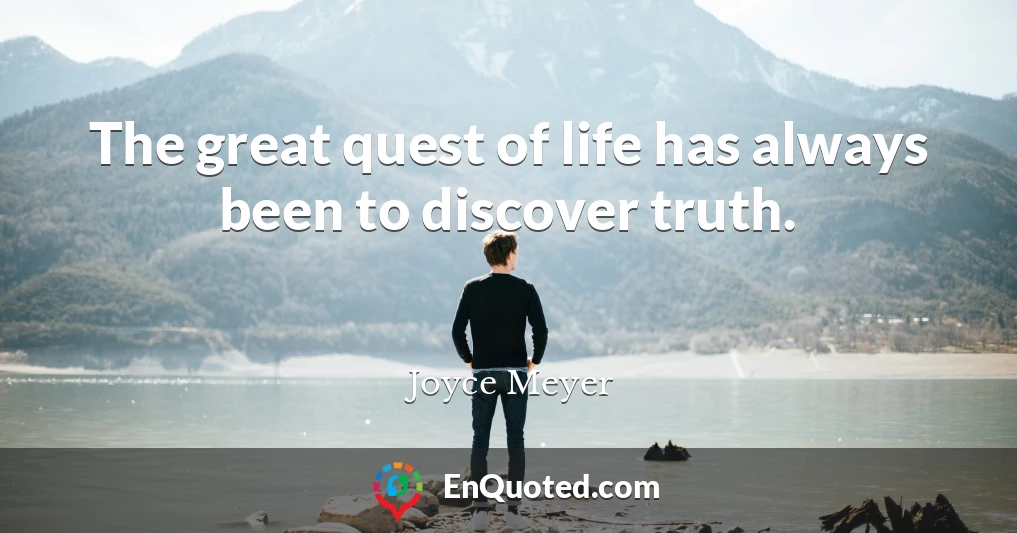 The great quest of life has always been to discover truth.