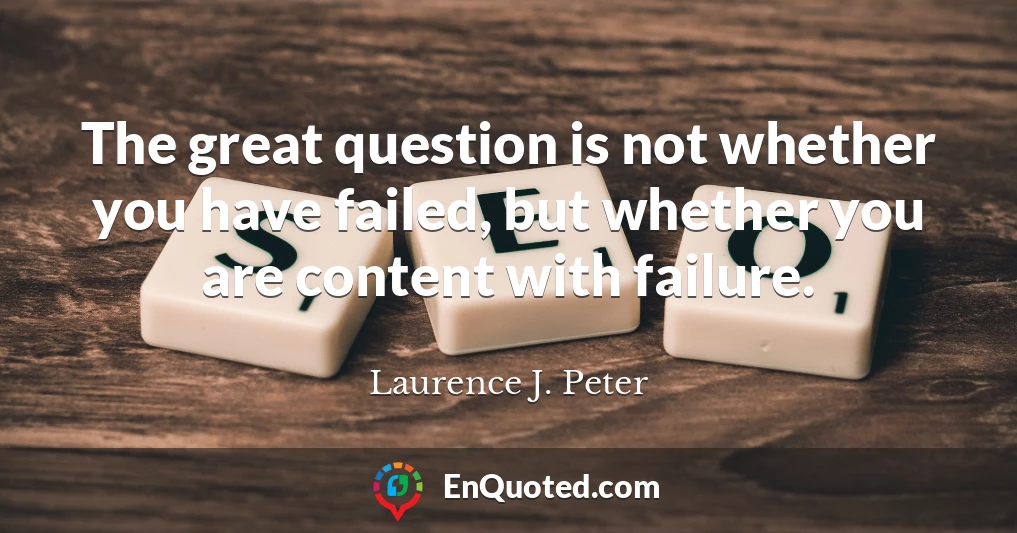 The great question is not whether you have failed, but whether you are content with failure.