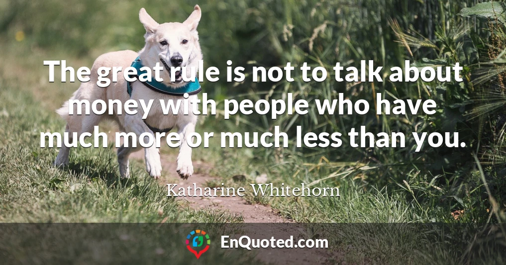 The great rule is not to talk about money with people who have much more or much less than you.