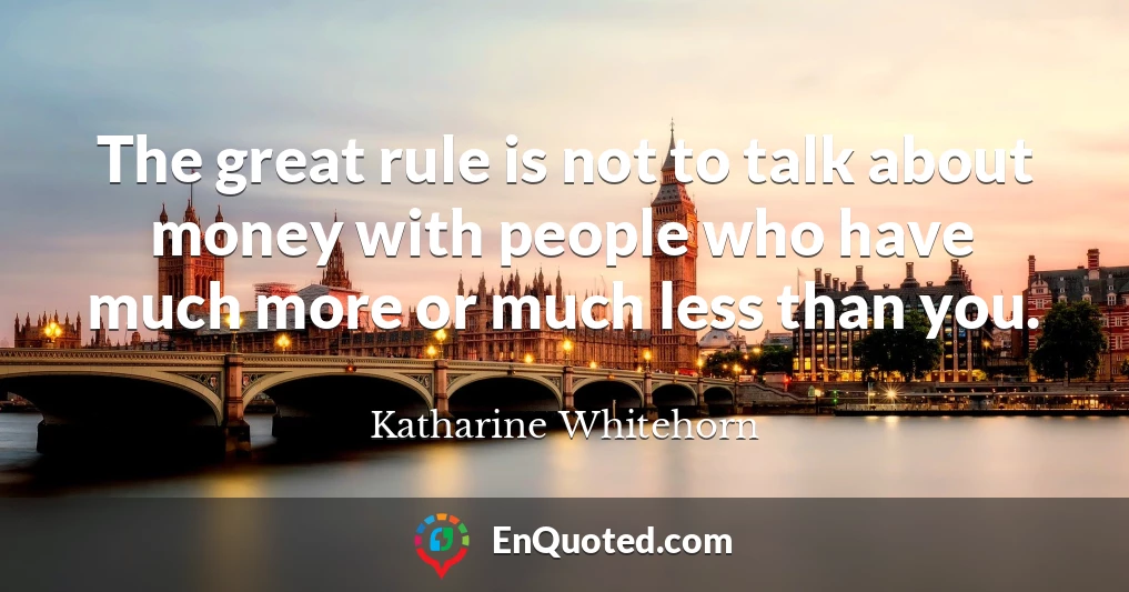 The great rule is not to talk about money with people who have much more or much less than you.