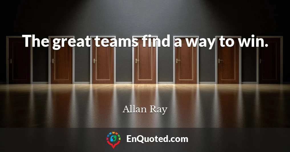 The great teams find a way to win.