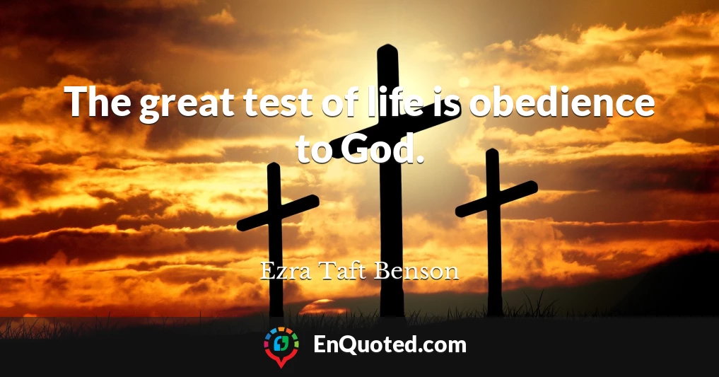 The great test of life is obedience to God.
