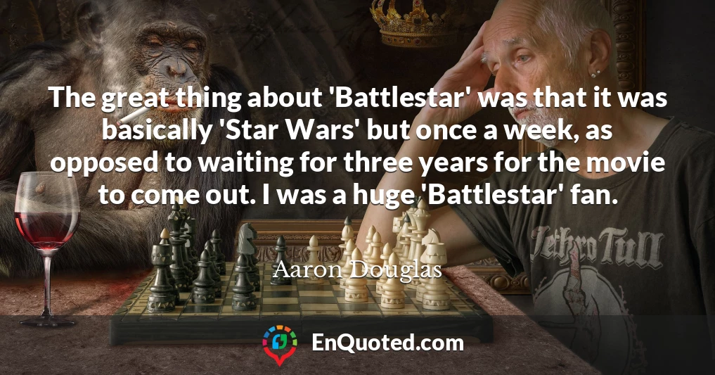 The great thing about 'Battlestar' was that it was basically 'Star Wars' but once a week, as opposed to waiting for three years for the movie to come out. I was a huge 'Battlestar' fan.