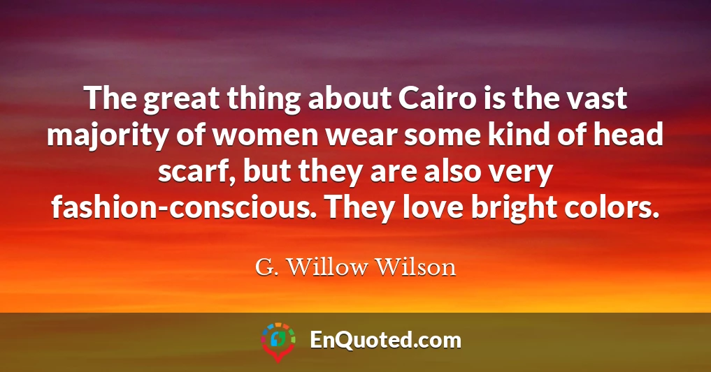 The great thing about Cairo is the vast majority of women wear some kind of head scarf, but they are also very fashion-conscious. They love bright colors.