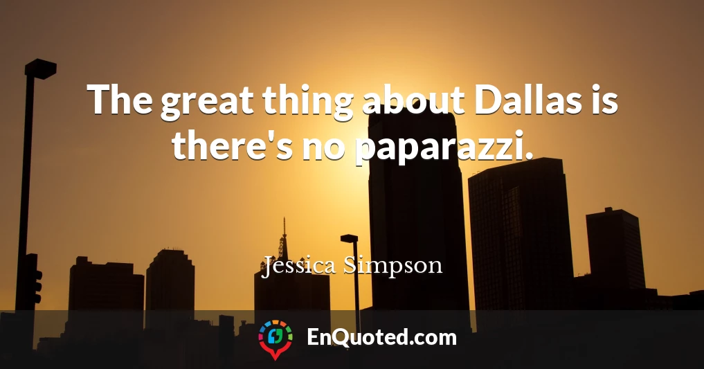 The great thing about Dallas is there's no paparazzi.