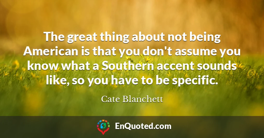 The great thing about not being American is that you don't assume you know what a Southern accent sounds like, so you have to be specific.