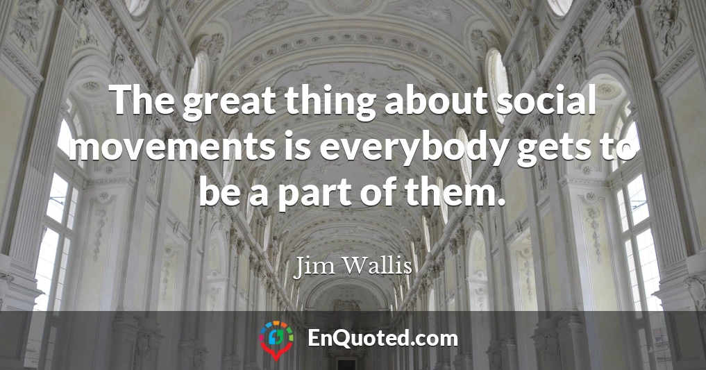 The great thing about social movements is everybody gets to be a part of them.