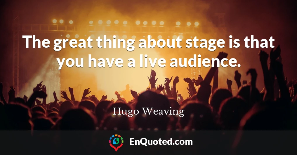 The great thing about stage is that you have a live audience.