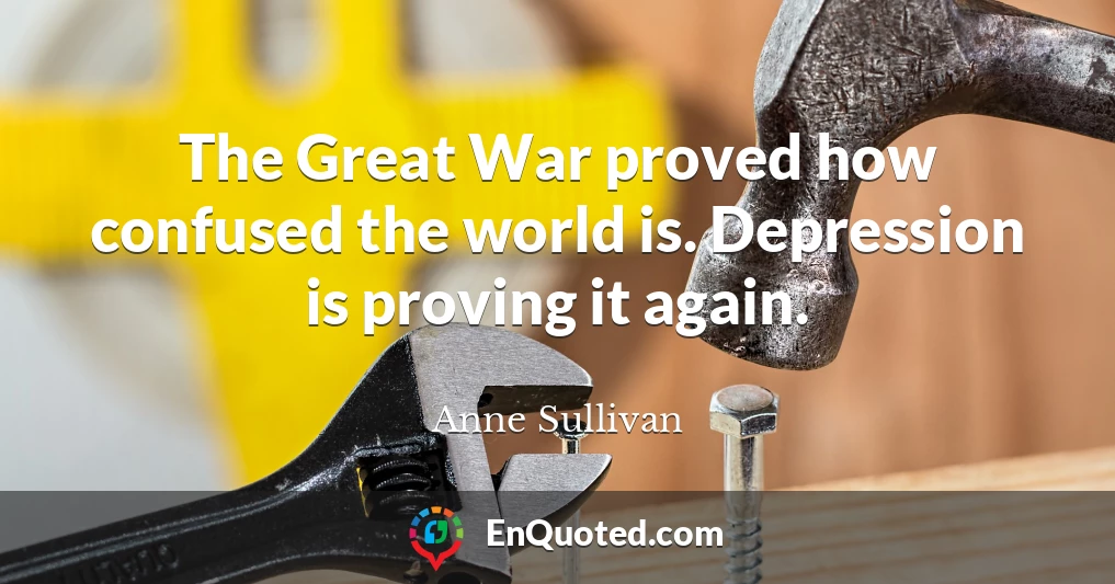 The Great War proved how confused the world is. Depression is proving it again.