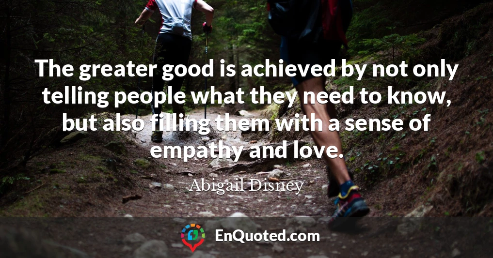 The greater good is achieved by not only telling people what they need to know, but also filling them with a sense of empathy and love.