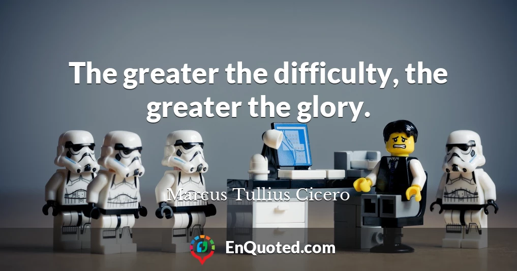 The greater the difficulty, the greater the glory.
