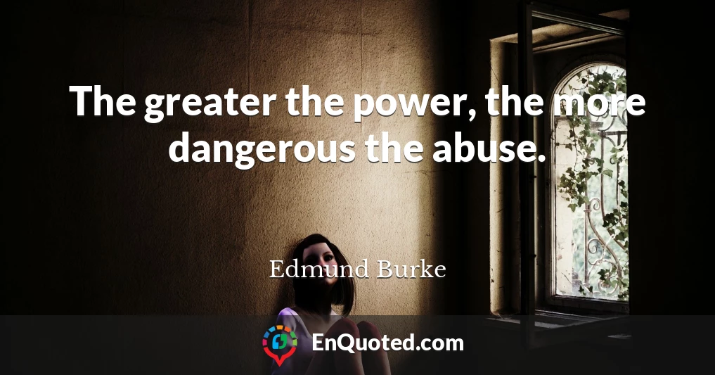 The greater the power, the more dangerous the abuse.