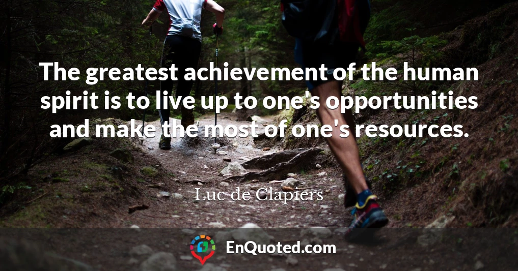 The greatest achievement of the human spirit is to live up to one's opportunities and make the most of one's resources.