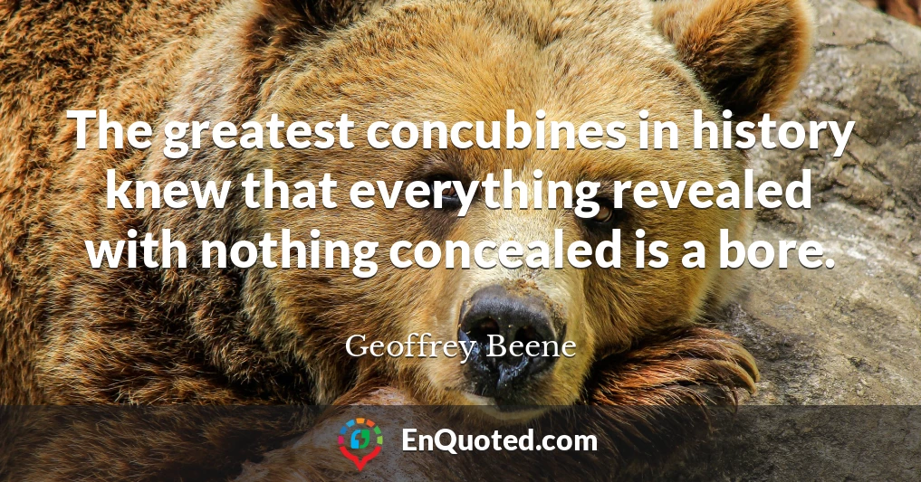 The greatest concubines in history knew that everything revealed with nothing concealed is a bore.