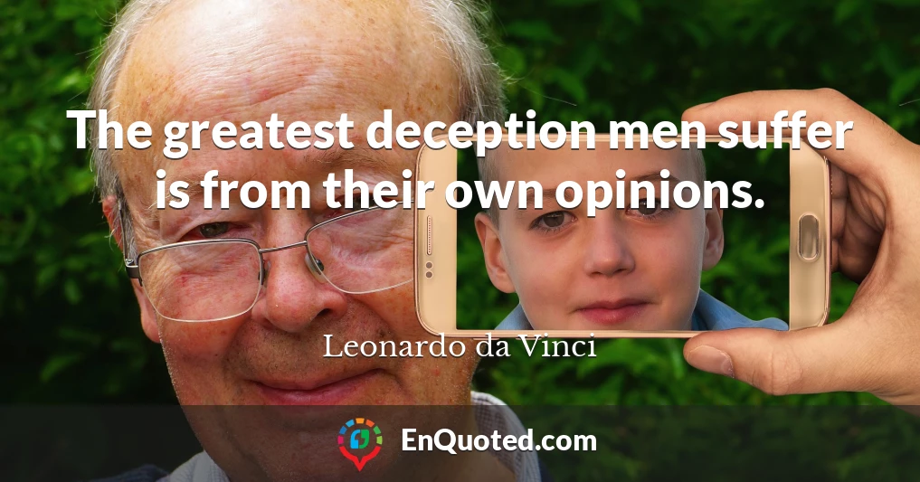 The greatest deception men suffer is from their own opinions.